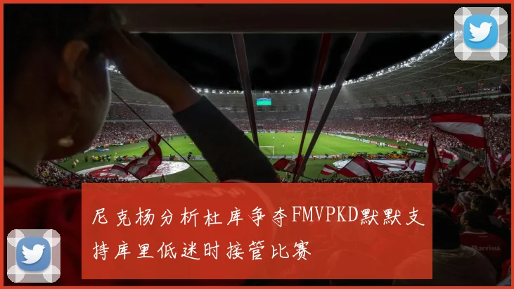 尼克杨分析杜库争夺FMVPKD默默支持库里低迷时接管比赛