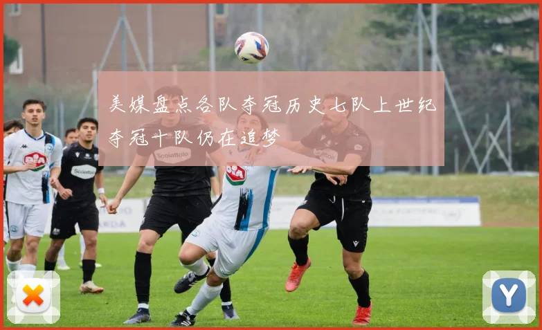 美媒盘点各队夺冠历史七队上世纪夺冠十队仍在追梦