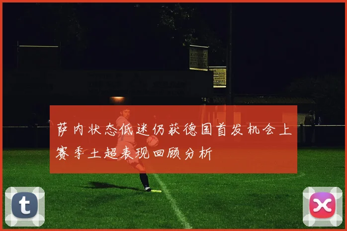 萨内状态低迷仍获德国首发机会上赛季土超表现回顾分析