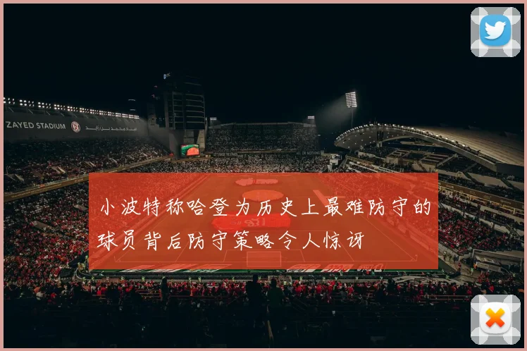 小波特称哈登为历史上最难防守的球员背后防守策略令人惊讶