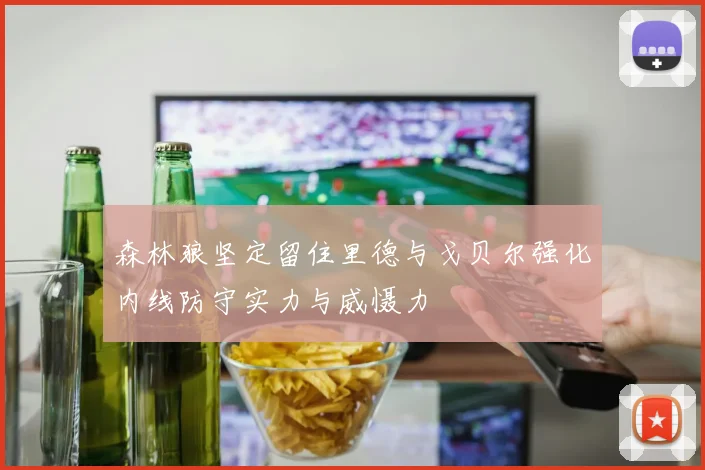 森林狼坚定留住里德与戈贝尔强化内线防守实力与威慑力