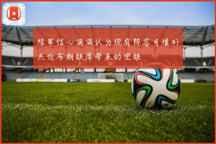 绿军信心满满认为现有阵容可填补杰伦布朗缺席带来的空缺