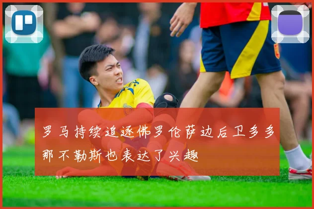 罗马持续追逐佛罗伦萨边后卫多多那不勒斯也表达了兴趣