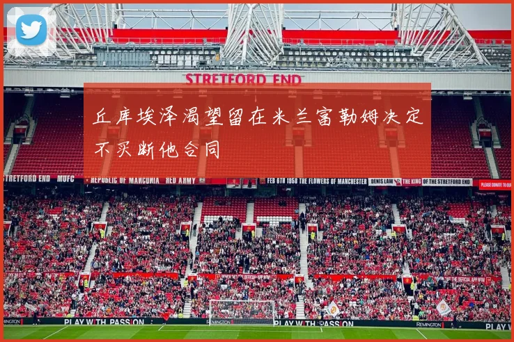 丘库埃泽渴望留在米兰富勒姆决定不买断他合同