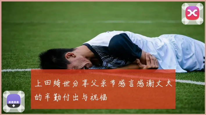 上田绮世分享父亲节感言感谢丈夫的辛勤付出与祝福
